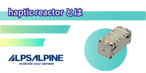 ALPSALPINEのハフティックリアクタとは