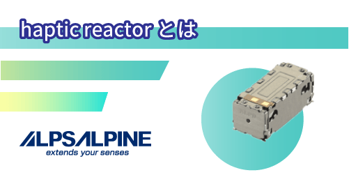 ALPSALPINEのハフティックリアクタとは