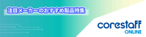 CoreStaffONLINEの注目メーカーのおすすめ製品特集