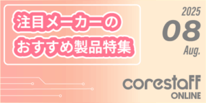 CoreStaffONLINEの注目メーカーのおすすめ製品特集8月号