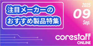 CoreStaffONLINEの注目メーカーのおすすめ製品特集08月号