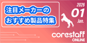 CoreStaff ONLINEの注目メーカーのおすすめ製品特集